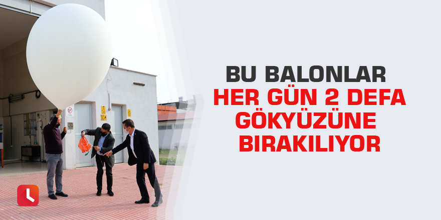 Bu balonlar her gün 2 defa gökyüzüne bırakılıyor