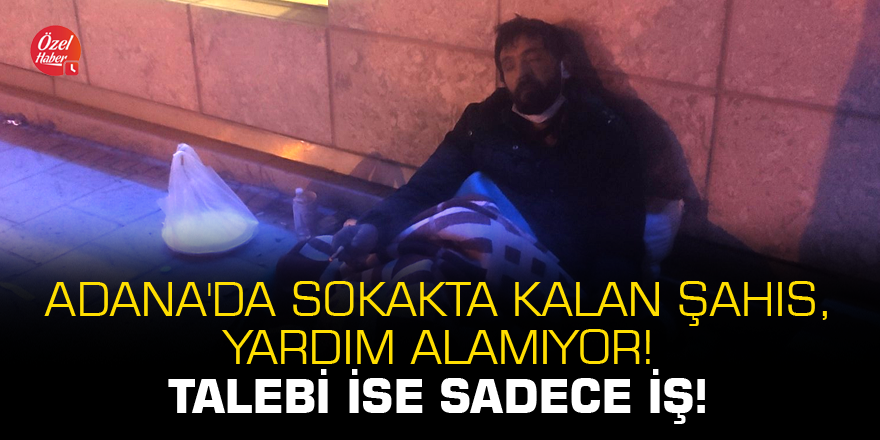 Adana'da sokakta kalan şahıs, yardım alamıyor! Talebi ise sadece iş!