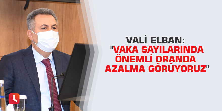 Vali Elban: "Vaka sayılarında önemli oranda azalma görüyoruz"