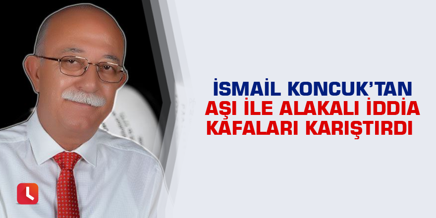 İsmail Koncuk’tan aşı ile alakalı  iddia kafaları karıştırdı