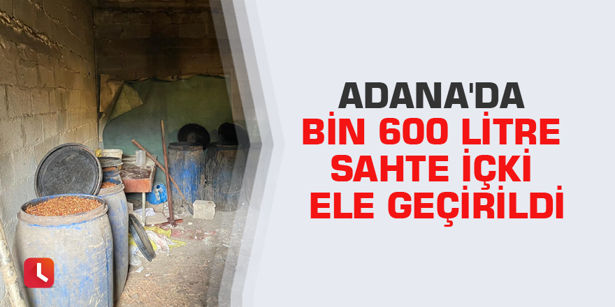 Adana'da bin 600 litre sahte içki ele geçirildi