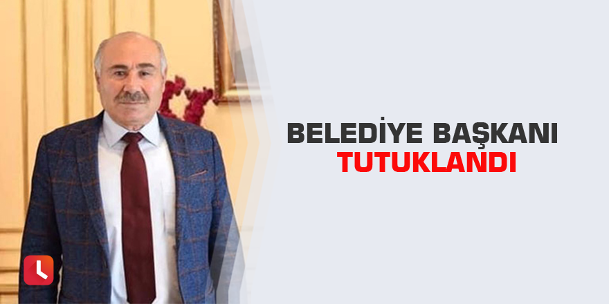 Belediye başkanı tutuklandı