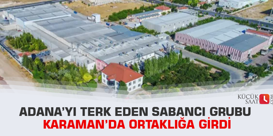 Adana’yı terk eden Sabancı grubu Karaman’da ortaklığa girdi