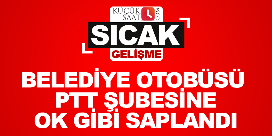 Belediye otobüsü PTT şubesine ok gibi saplandı