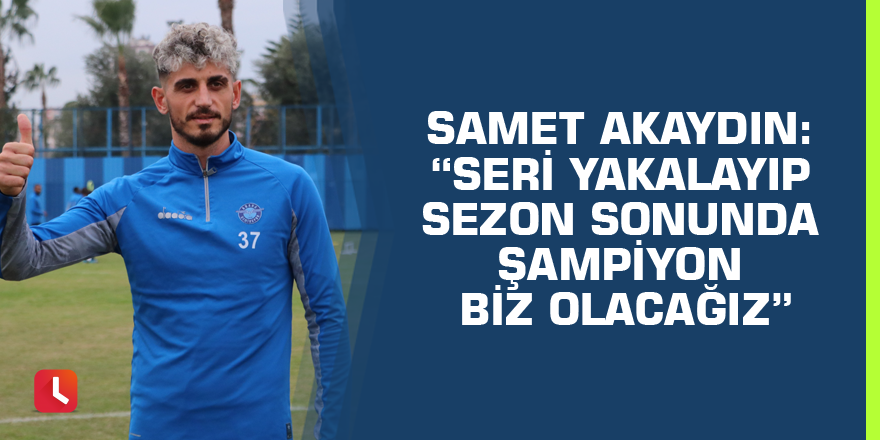 Samet Akaydın: “Seri yakalayıp sezon sonunda şampiyon biz olacağız”