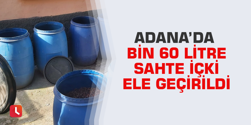 Adana'da bin 460 litre sahte içki ele geçirildi