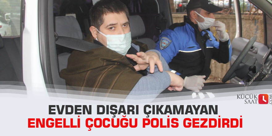 Evden dışarı çıkamayan engelli çocuğu polis gezdirdi