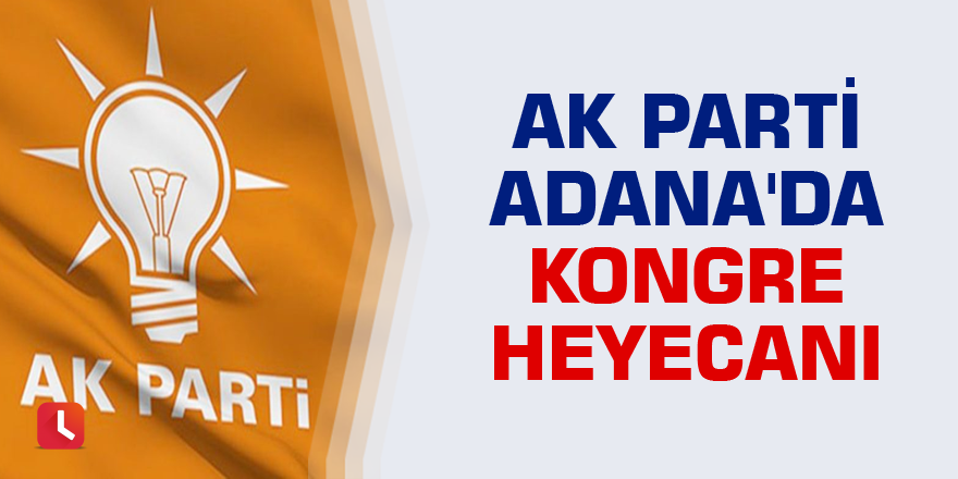 AK Parti Adana'da kongre heyecanı