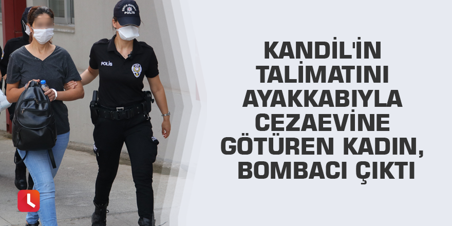 Kandil'in talimatını ayakkabıyla cezaevine götüren kadın, bombacı çıktı