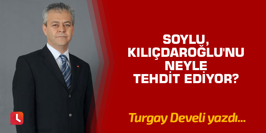 Soylu, Kılıçdaroğlu'nu Neyle Tehdit Ediyor?