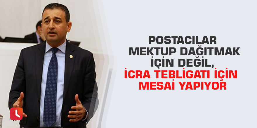 Postacılar mektup dağıtmak için değil, icra tebligatı için mesai yapıyor