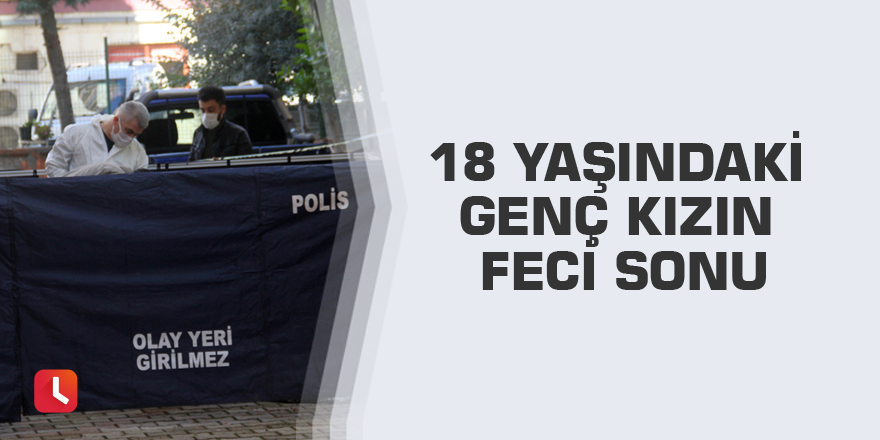 18 yaşındaki genç kızın feci sonu