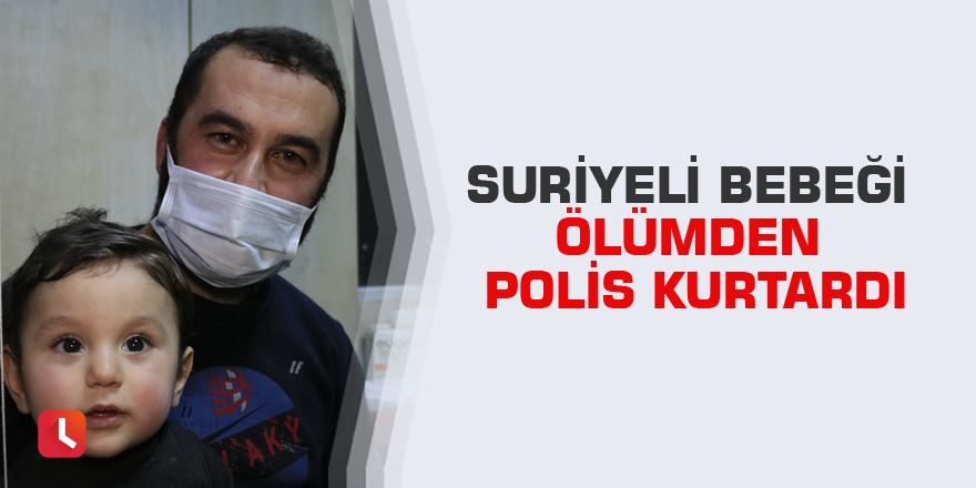 Suriyeli bebeği ölümden polis kurtardı