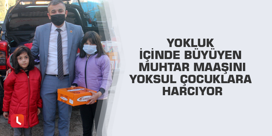 Yokluk içinde büyüyen muhtar maaşını yoksul çocuklara harcıyor