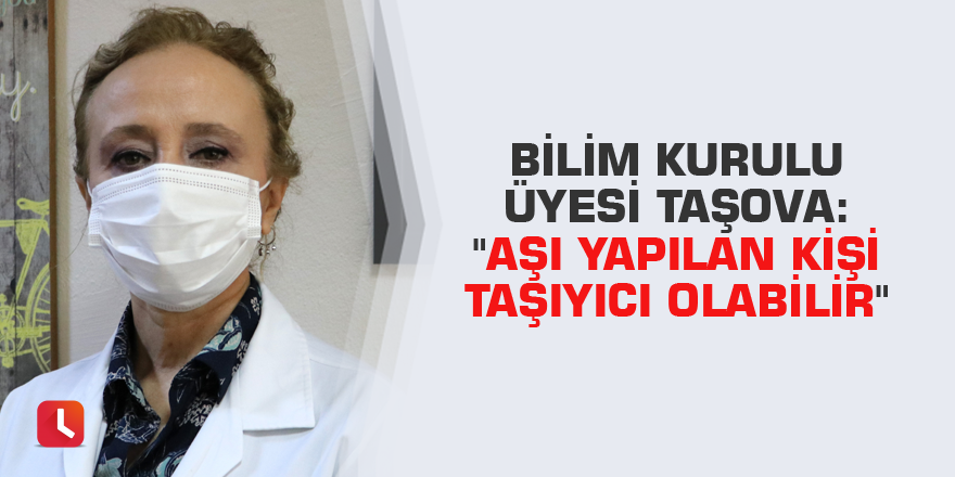 Bilim Kurulu Üyesi Taşova: "Aşı yapılan kişi taşıyıcı olabilir"