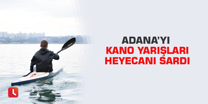 Adana’yı Kano Yarışları Heyecanı Sardı