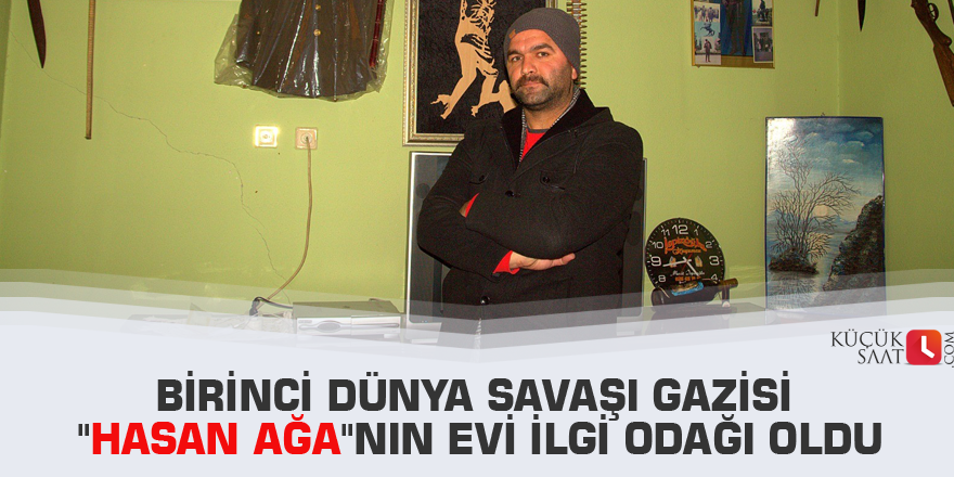 Birinci Dünya Savaşı gazisi "Hasan Ağa"nın evi ilgi odağı oldu