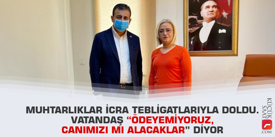 Muhtarlıklar icra tebligatlarıyla doldu. Vatandaş "Ödeyemiyoruz, canımızı mı alacaklar" diyor