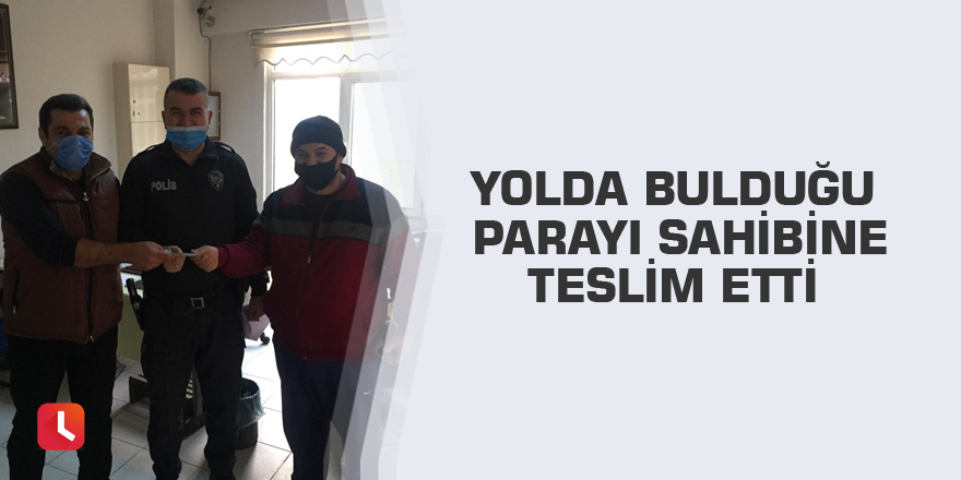 Yolda bulduğu parayı sahibine teslim etti