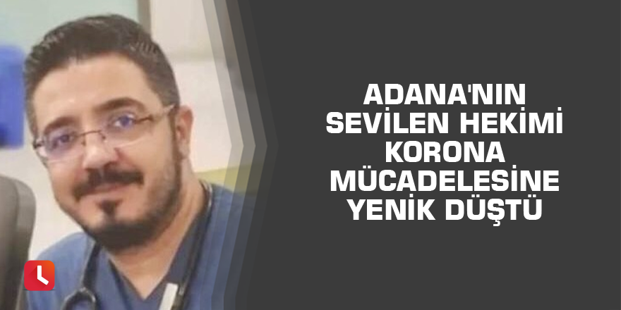 Adana'nın sevilen hekimi korona mücadelesini kaybetti