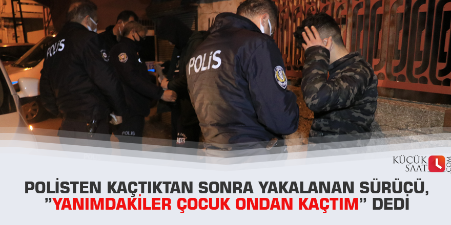 Polisten kaçtıktan sonra yakalanan sürücü, ”yanımdakiler çocuk ondan kaçtım” dedi