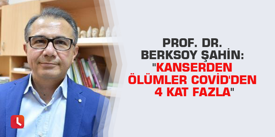 Prof. Dr.Berksoy Şahin: "Kanserden ölümler Covid'den 4 kat fazla"