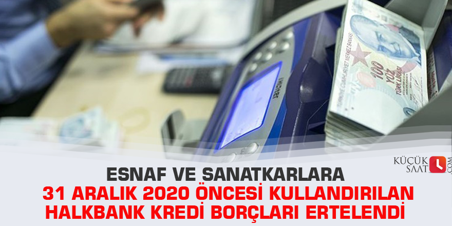 Esnaf ve sanatkarlara 31 Aralık 2020 öncesi kullandırılan Halkbank kredi borçları ertelendi