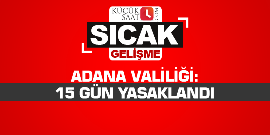 Adana Valiliği: 15 gün yasaklandı