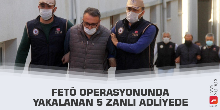 FETÖ operasyonunda yakalanan 5 zanlı adliyede