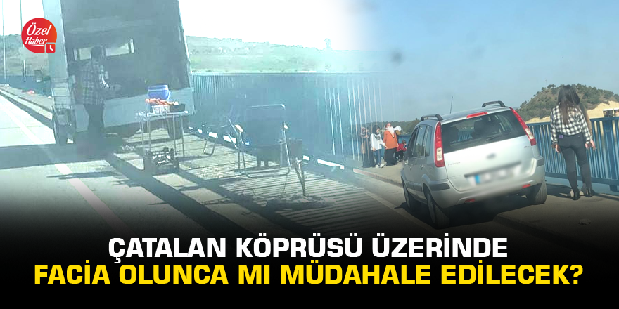 Çatalan köprüsü üzerinde facia olunca mı müdahale edilecek?