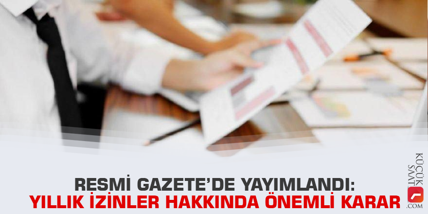 Resmi Gazete’de yayımlandı: Yıllık izinler hakkında önemli karar