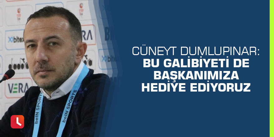 Cüneyt Dumlupınar: “Bu galibiyeti de başkanımıza hediye ediyoruz”