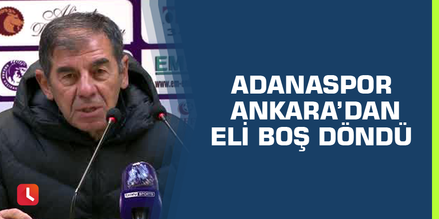 Adanaspor  Ankara’dan eli boş döndü