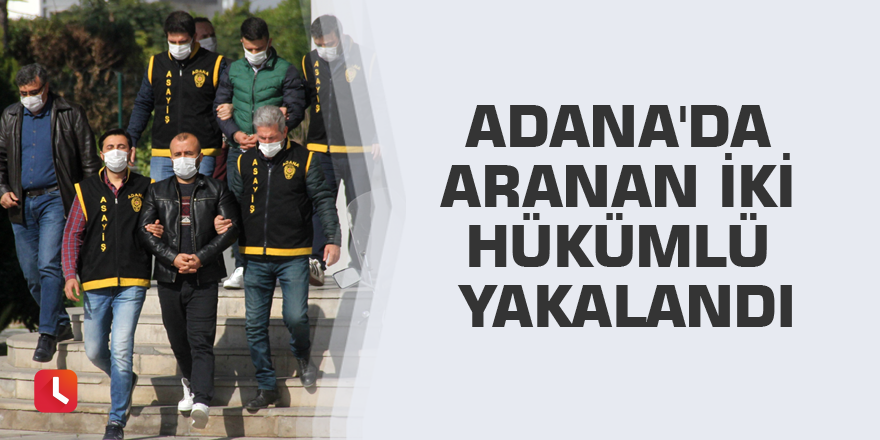 Adana'da aranan iki hükümlü yakalandı