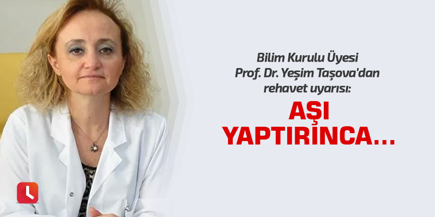 Bilim Kurulu Üyesi Prof. Dr. Yeşim Taşova'dan rehavet uyarısı: Aşı yaptırınca...