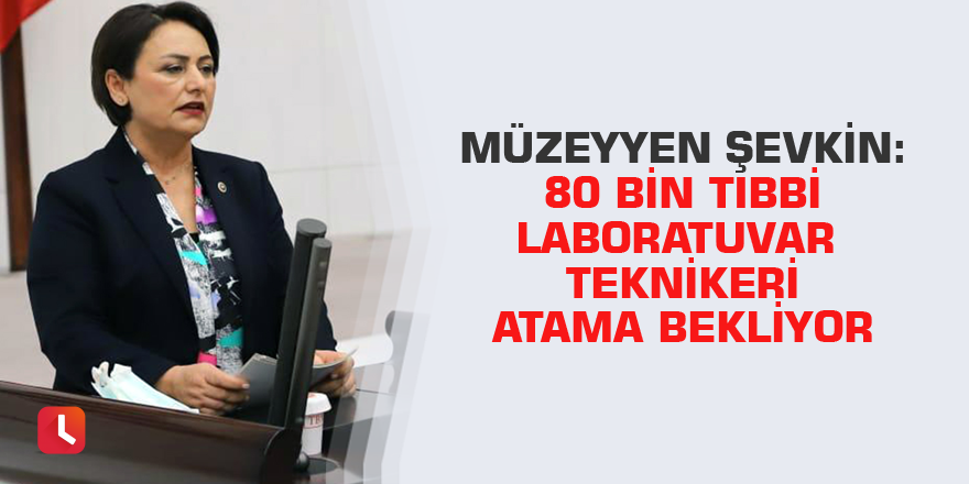 Müzeyyen Şevkin: 80 bin Tıbbi Laboratuvar Teknikeri atama bekliyor