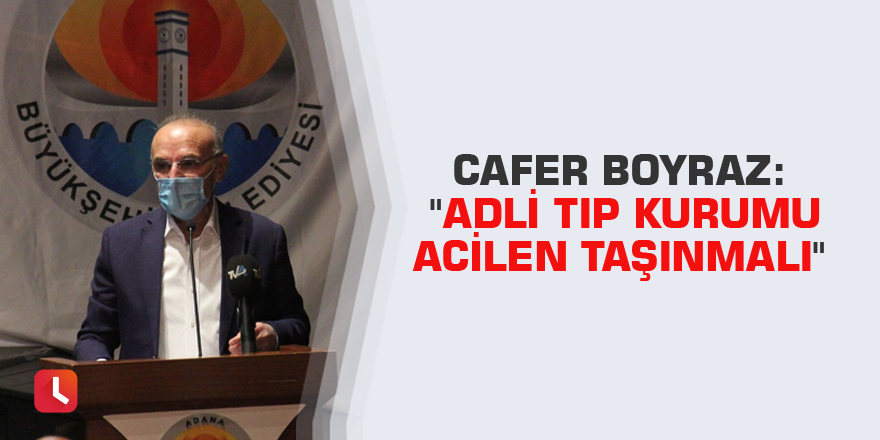 Cafer Boyraz: "Adli Tıp Kurumu acilen taşınmalı"