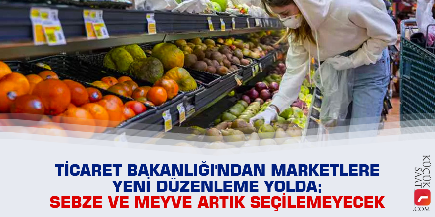 Ticaret Bakanlığı'ndan marketlere yeni düzenleme yolda; sebze ve meyve artık seçilemeyecek