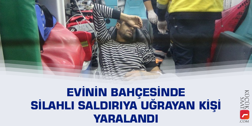 Evinin bahçesinde silahlı saldırıya uğrayan kişi yaralandı