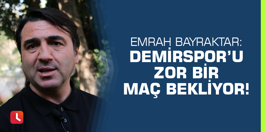 Emrah Bayraktar: Adana Demirspor’u zor bir maç bekliyor!