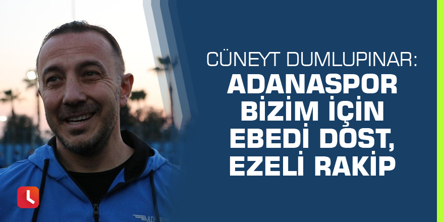 Cüneyt Dumlupınar: Adanaspor bizim için ebedi dost, ezeli rakip