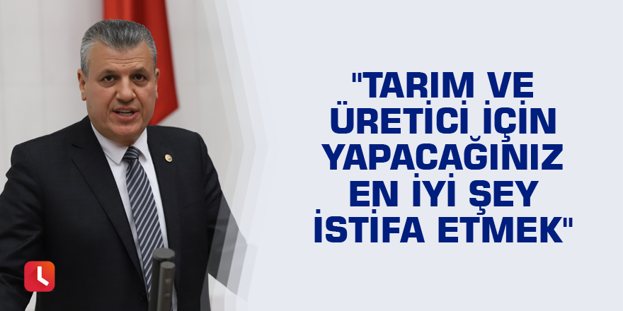 "Tarım ve üretici için yapacağınız en iyi şey istifa etmek"