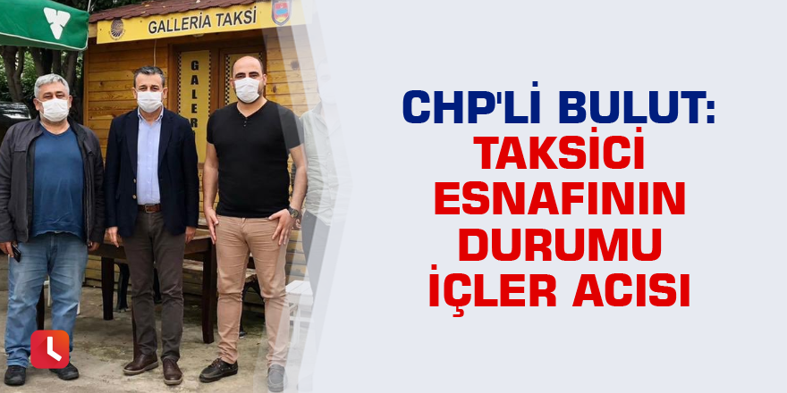 CHP'li Bulut: Taksici esnafının durumu içler acısı