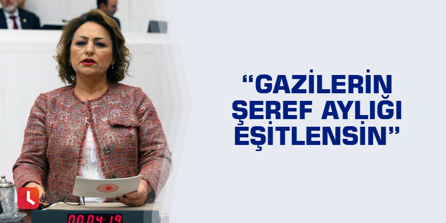 “Gazilerin şeref aylığı eşitlensin”