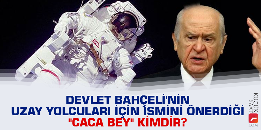 Devlet Bahçeli'nin uzay yolcuları için ismini önerdiği "Caca Bey" kimdir?