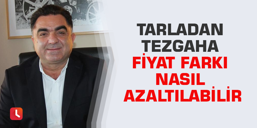 Tarladan tezgaha fiyat farkı nasıl azaltılabilir