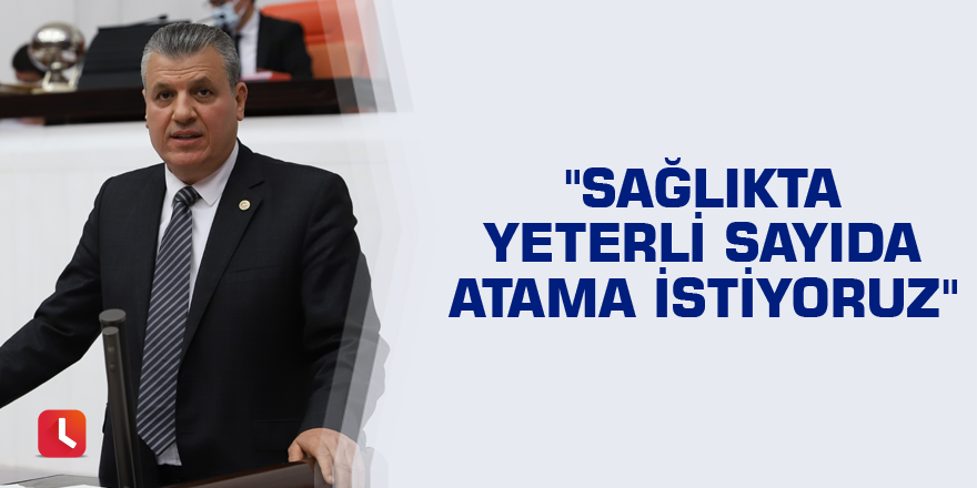 "Sağlıkta yeterli sayıda atama istiyoruz"