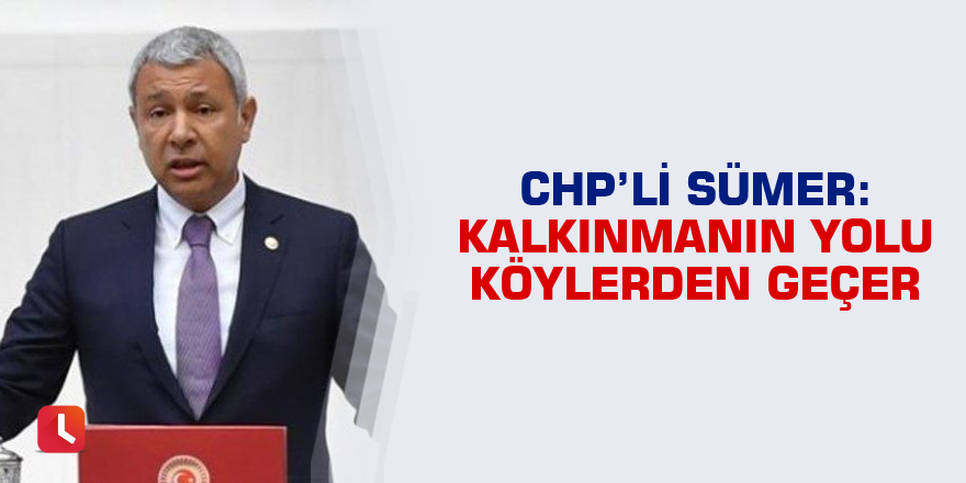 Sümer: Kalkınmanın yolu köylerden geçer