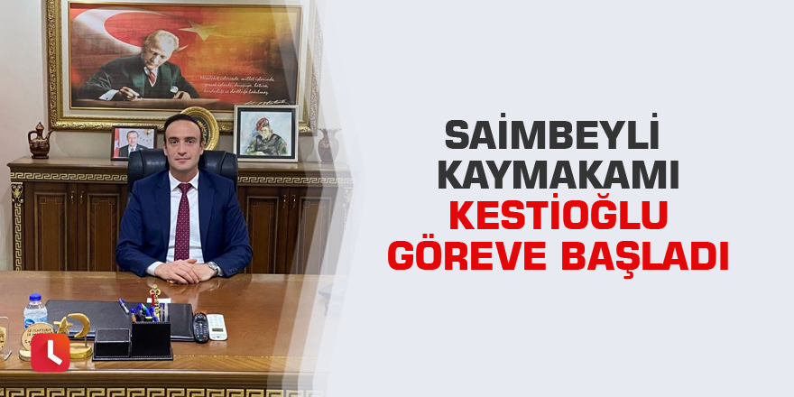 Saimbeyli Kaymakamı Kestioğlu göreve başladı