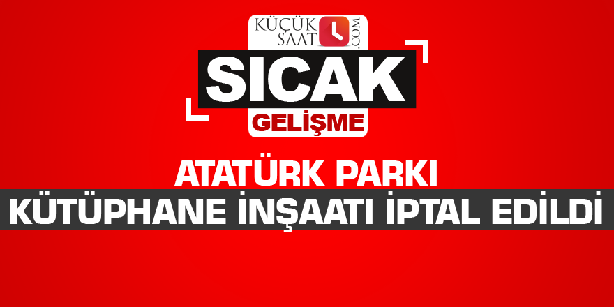 Atatürk Parkı kütüphane inşaatı iptal edildi